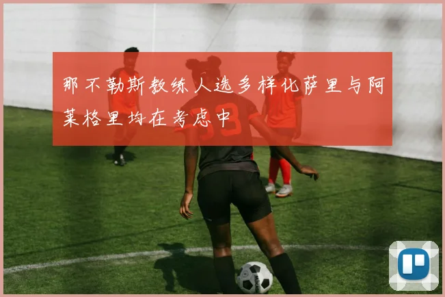 那不勒斯教练人选多样化萨里与阿莱格里均在考虑中