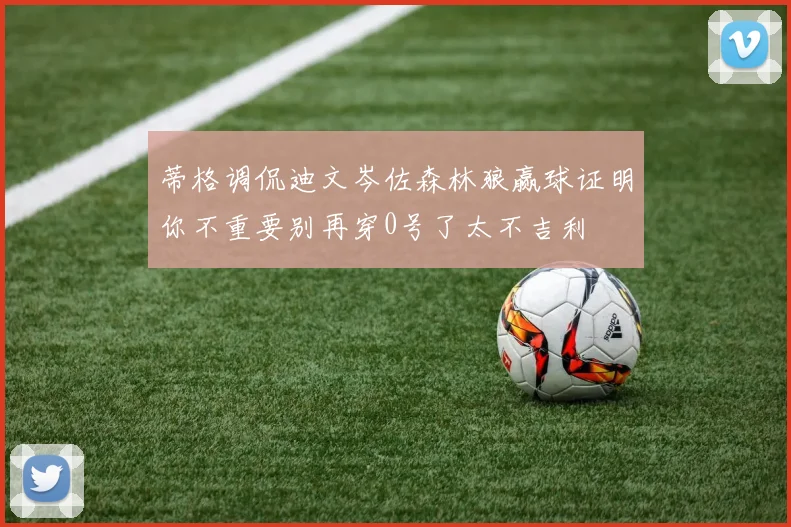 蒂格调侃迪文岑佐森林狼赢球证明你不重要别再穿0号了太不吉利