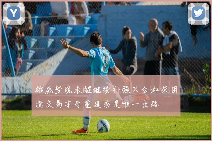 雄鹿梦境未醒继续补强只会加深困境交易字母重建或是唯一出路