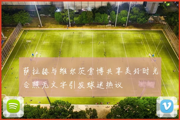 萨拉赫与维尔茨索博共享美好时光合照无文字引发球迷热议