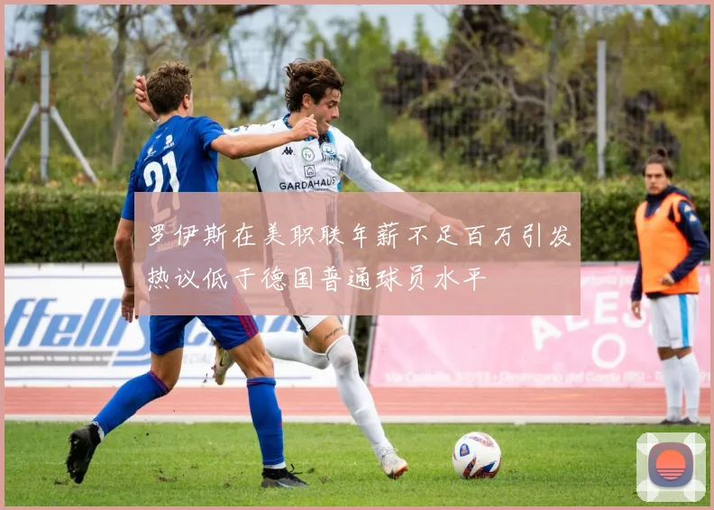 罗伊斯在美职联年薪不足百万引发热议低于德国普通球员水平