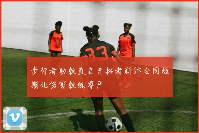 步行者助教直言开拓者新帅合同短期化伤害教练尊严