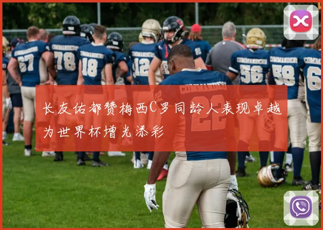 长友佑都赞梅西C罗同龄人表现卓越为世界杯增光添彩
