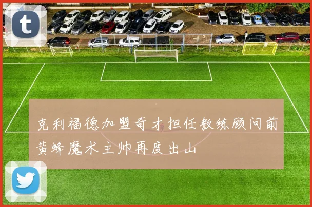 克利福德加盟奇才担任教练顾问前黄蜂魔术主帅再度出山
